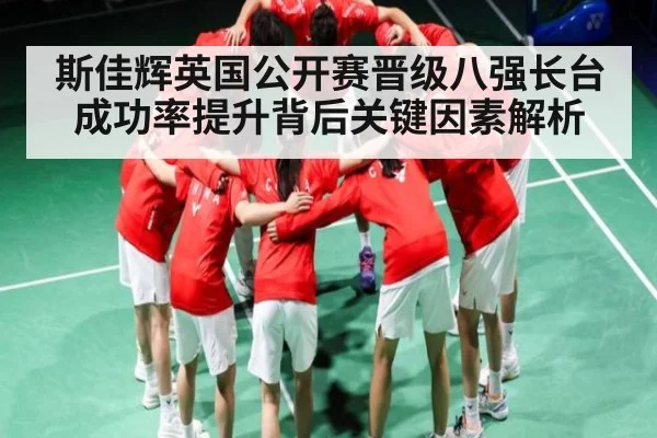 斯佳辉英国公开赛晋级八强长台成功率提升背后关键因素解析